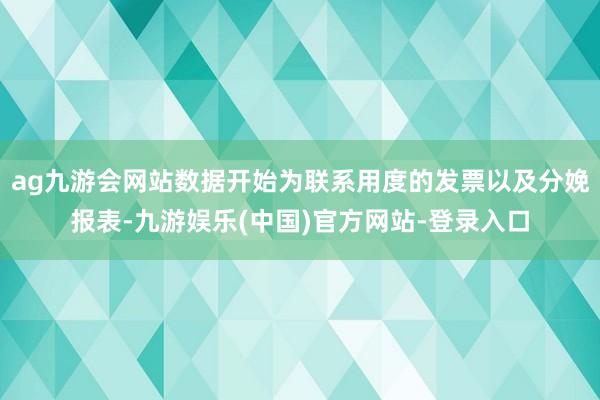 ag九游会网站数据开始为联系用度的发票以及分娩报表-九游娱乐(中国)官方网站-登录入口