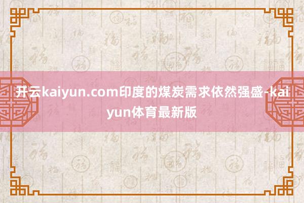 开云kaiyun.com印度的煤炭需求依然强盛-kaiyun体育最新版