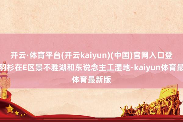 开云·体育平台(开云kaiyun)(中国)官网入口登录落羽杉在E区景不雅湖和东说念主工湿地-kaiyun体育最新版