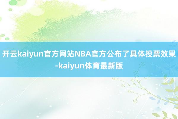 开云kaiyun官方网站NBA官方公布了具体投票效果-kaiyun体育最新版