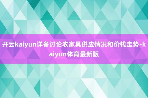 开云kaiyun详备讨论农家具供应情况和价钱走势-kaiyun体育最新版