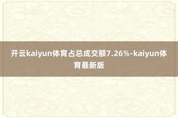 开云kaiyun体育占总成交额7.26%-kaiyun体育最新版