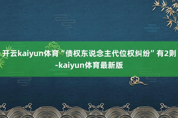 开云kaiyun体育“债权东说念主代位权纠纷”有2则-kaiyun体育最新版