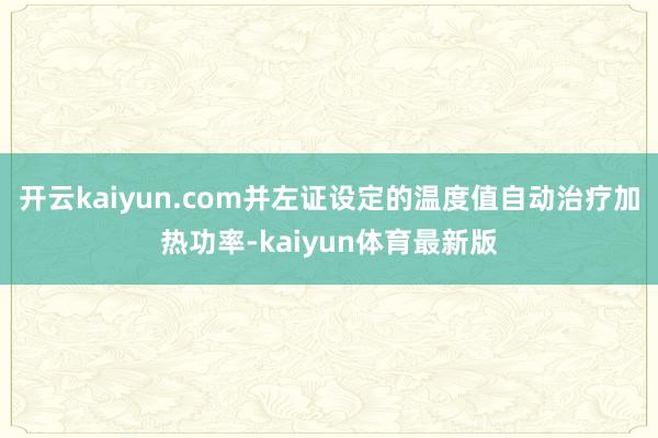 开云kaiyun.com并左证设定的温度值自动治疗加热功率-kaiyun体育最新版