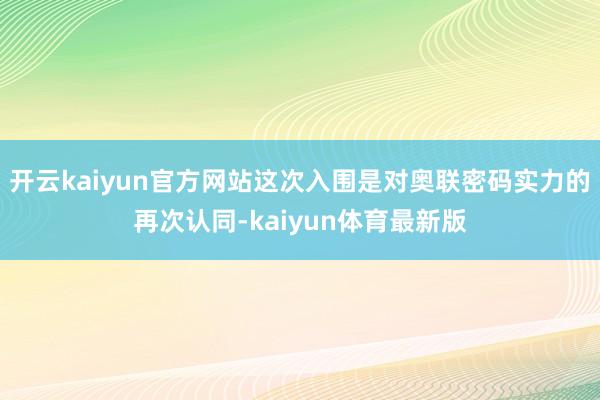 开云kaiyun官方网站这次入围是对奥联密码实力的再次认同-kaiyun体育最新版