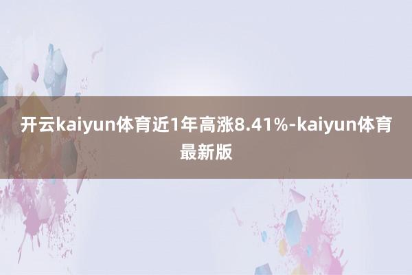 开云kaiyun体育近1年高涨8.41%-kaiyun体育最新版