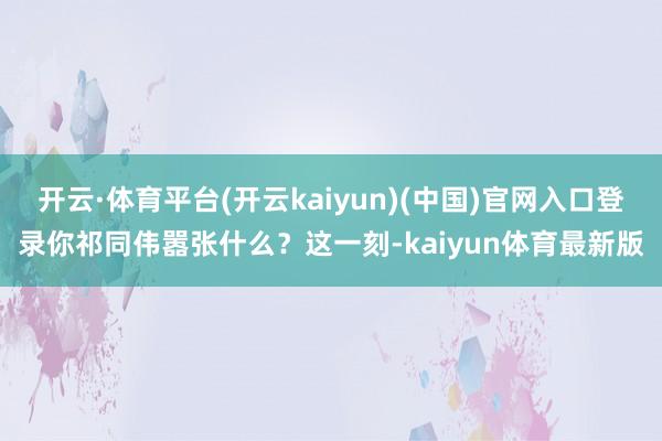 开云·体育平台(开云kaiyun)(中国)官网入口登录你祁同伟嚣张什么？这一刻-kaiyun体育最新版