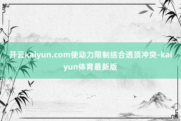 开云kaiyun.com使动力限制结合透顶冲突-kaiyun体育最新版