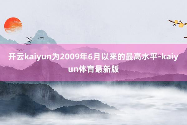 开云kaiyun为2009年6月以来的最高水平-kaiyun体育最新版