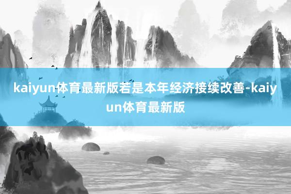 kaiyun体育最新版若是本年经济接续改善-kaiyun体育最新版