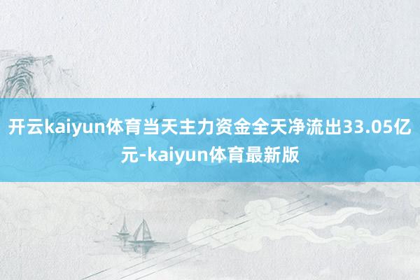 开云kaiyun体育当天主力资金全天净流出33.05亿元-kaiyun体育最新版