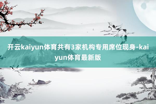 开云kaiyun体育共有3家机构专用席位现身-kaiyun体育最新版