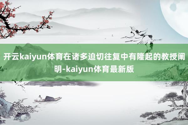 开云kaiyun体育在诸多迫切往复中有隆起的教授阐明-kaiyun体育最新版