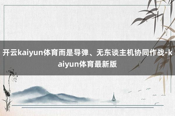 开云kaiyun体育而是导弹、无东谈主机协同作战-kaiyun体育最新版