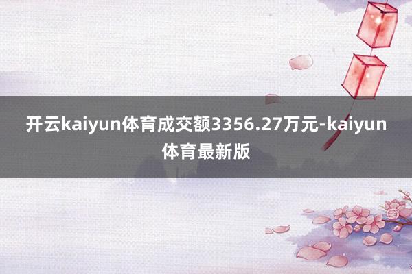 开云kaiyun体育成交额3356.27万元-kaiyun体育最新版