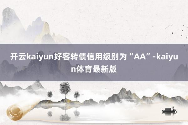 开云kaiyun好客转债信用级别为“AA”-kaiyun体育最新版