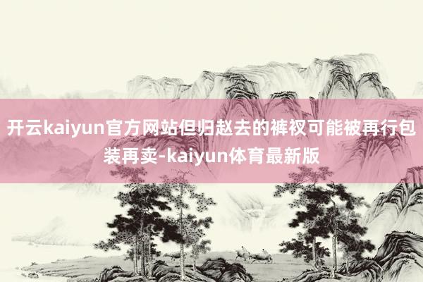 开云kaiyun官方网站但归赵去的裤衩可能被再行包装再卖-kaiyun体育最新版