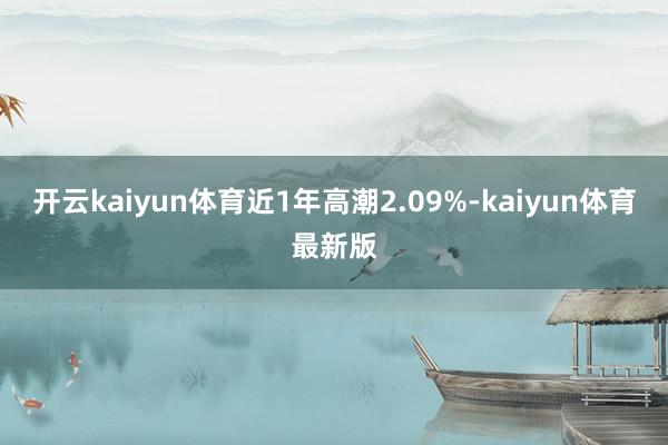开云kaiyun体育近1年高潮2.09%-kaiyun体育最新版