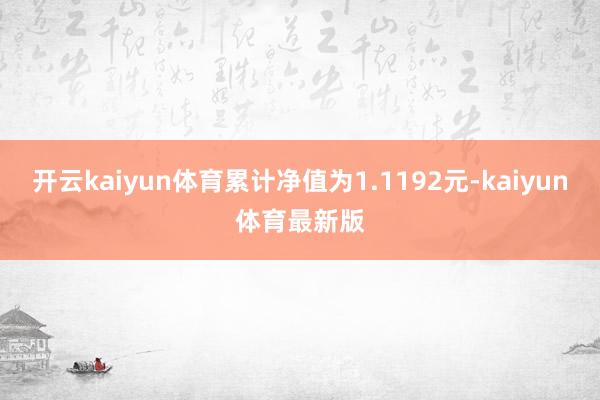 开云kaiyun体育累计净值为1.1192元-kaiyun体育最新版