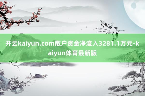 开云kaiyun.com散户资金净流入3281.1万元-kaiyun体育最新版