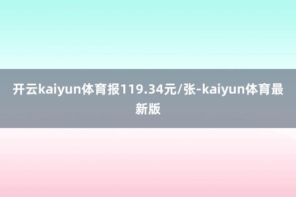 开云kaiyun体育报119.34元/张-kaiyun体育最新版