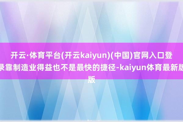 开云·体育平台(开云kaiyun)(中国)官网入口登录靠制造业得益也不是最快的捷径-kaiyun体育最新版