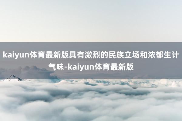 kaiyun体育最新版具有激烈的民族立场和浓郁生计气味-kaiyun体育最新版