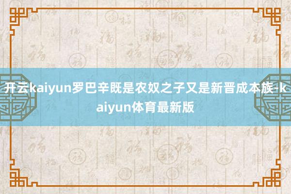 开云kaiyun罗巴辛既是农奴之子又是新晋成本族-kaiyun体育最新版
