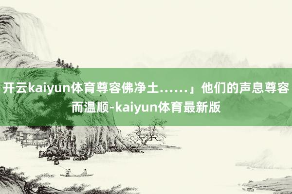 开云kaiyun体育尊容佛净土……」他们的声息尊容而温顺-kaiyun体育最新版