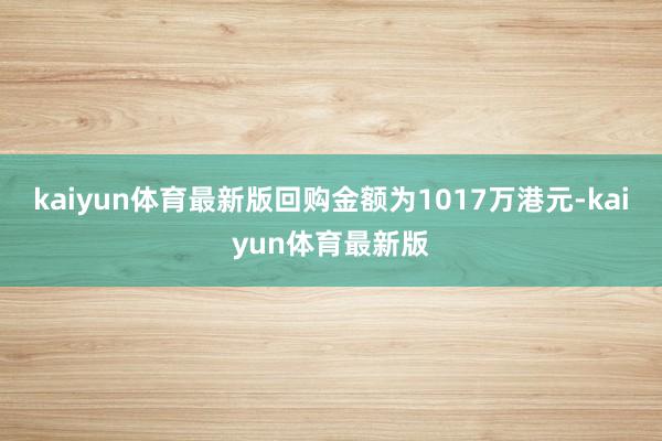 kaiyun体育最新版回购金额为1017万港元-kaiyun体育最新版