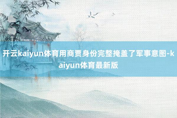 开云kaiyun体育用商贾身份完整掩盖了军事意图-kaiyun体育最新版