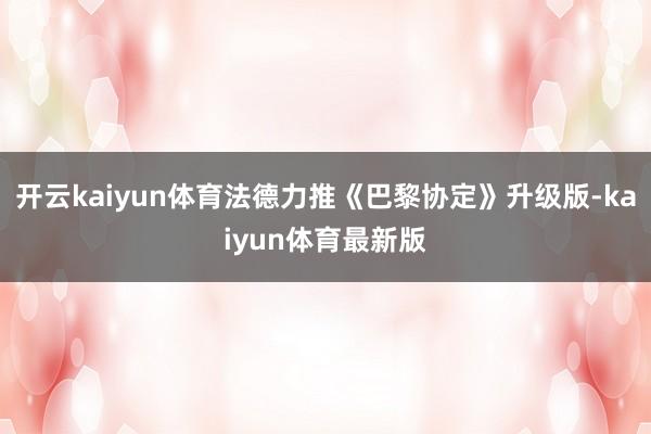 开云kaiyun体育法德力推《巴黎协定》升级版-kaiyun体育最新版