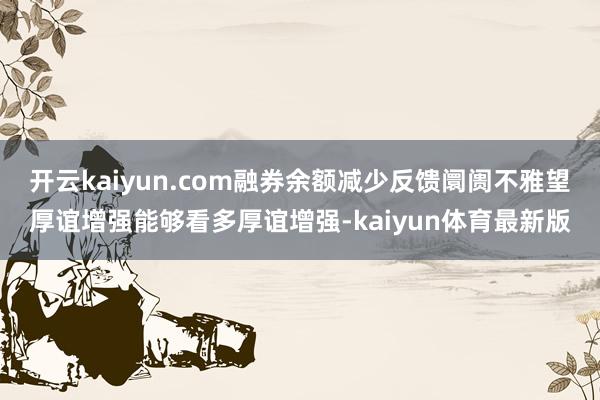 开云kaiyun.com融券余额减少反馈阛阓不雅望厚谊增强能够看多厚谊增强-kaiyun体育最新版
