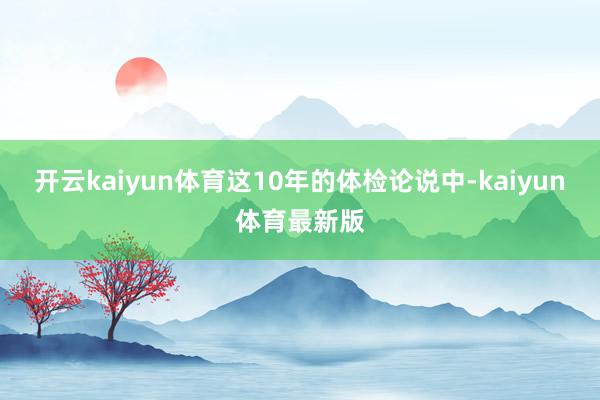 开云kaiyun体育这10年的体检论说中-kaiyun体育最新版