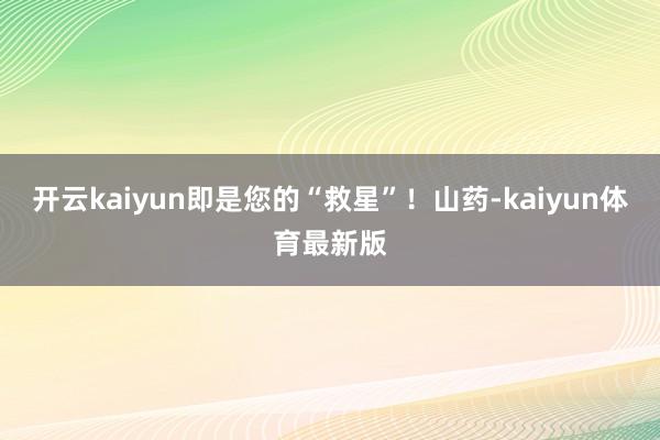 开云kaiyun即是您的“救星”！山药-kaiyun体育最新版