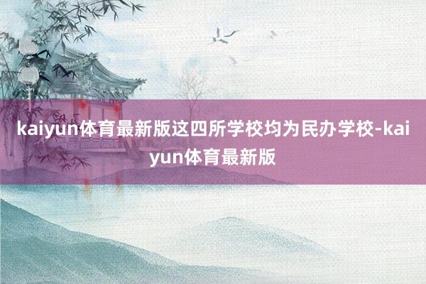 kaiyun体育最新版这四所学校均为民办学校-kaiyun体育最新版