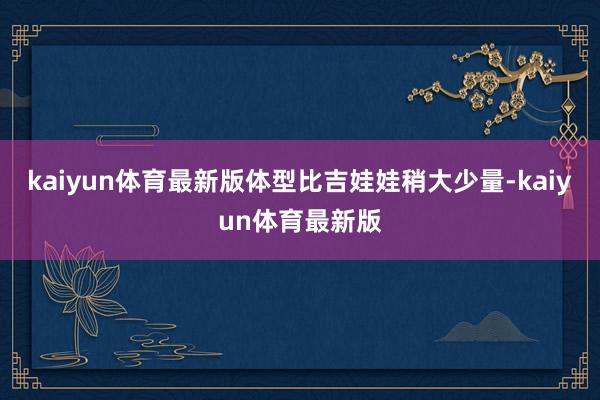 kaiyun体育最新版体型比吉娃娃稍大少量-kaiyun体育最新版