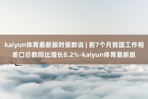 kaiyun体育最新版时报数说 | 前7个月我国工作相差口总数同比增长8.2%-kaiyun体育最新版