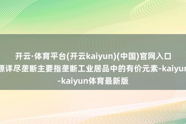 开云·体育平台(开云kaiyun)(中国)官网入口登录再生资源详尽垄断主要指垄断工业居品中的有价元素-kaiyun体育最新版