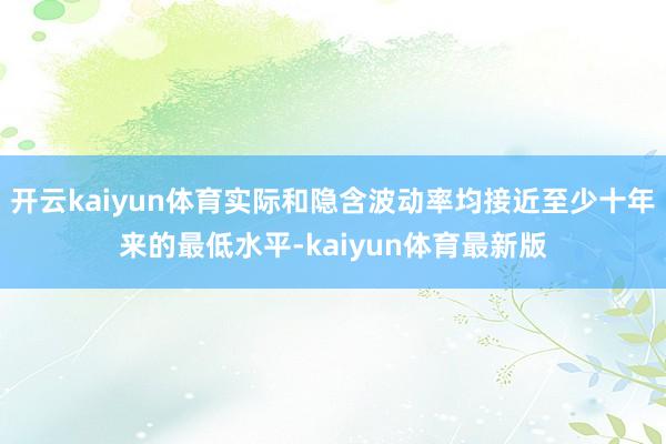 开云kaiyun体育实际和隐含波动率均接近至少十年来的最低水平-kaiyun体育最新版