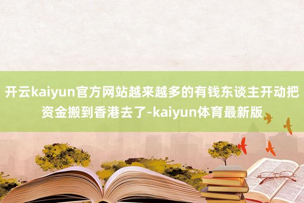 开云kaiyun官方网站越来越多的有钱东谈主开动把资金搬到香港去了-kaiyun体育最新版