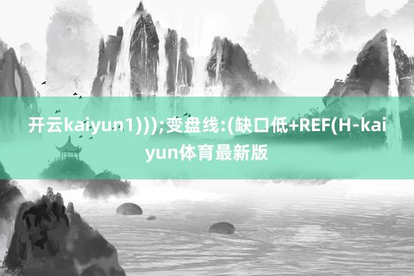 开云kaiyun1)));变盘线:(缺口低+REF(H-kaiyun体育最新版