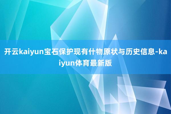 开云kaiyun宝石保护现有什物原状与历史信息-kaiyun体育最新版