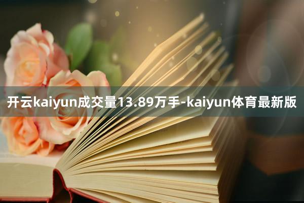 开云kaiyun成交量13.89万手-kaiyun体育最新版
