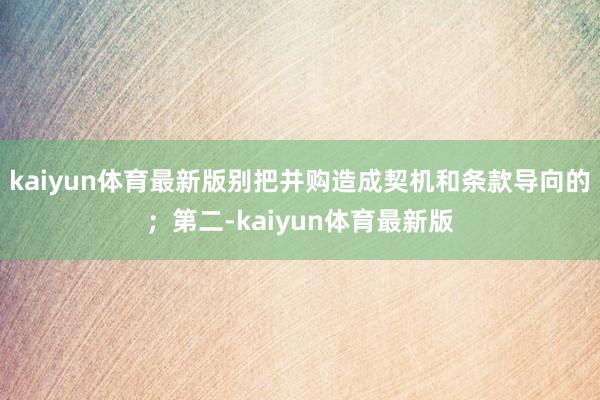 kaiyun体育最新版别把并购造成契机和条款导向的；第二-kaiyun体育最新版