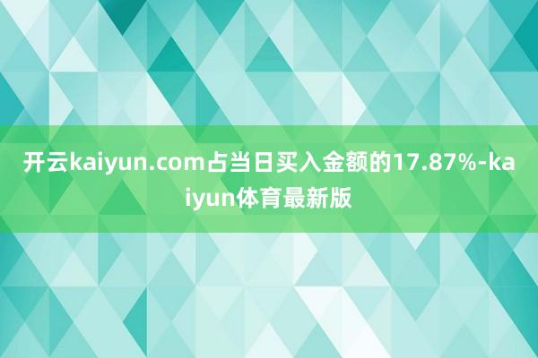 开云kaiyun.com占当日买入金额的17.87%-kaiyun体育最新版