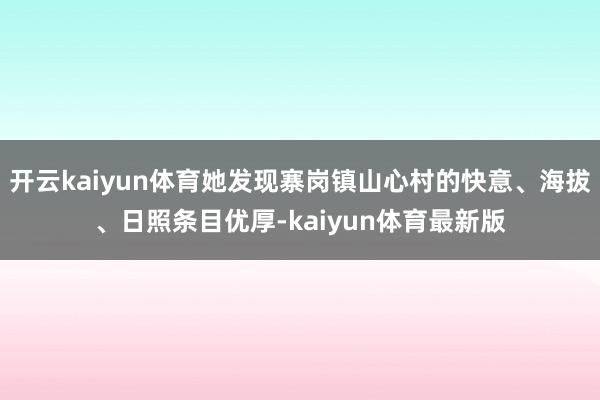 开云kaiyun体育她发现寨岗镇山心村的快意、海拔、日照条目优厚-kaiyun体育最新版