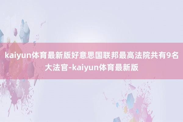 kaiyun体育最新版　　好意思国联邦最高法院共有9名大法官-kaiyun体育最新版