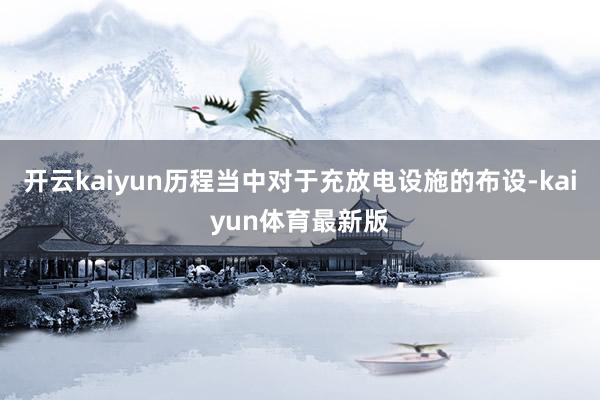 开云kaiyun历程当中对于充放电设施的布设-kaiyun体育最新版
