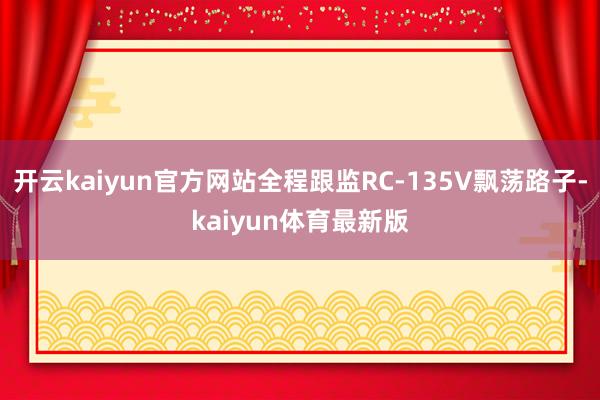 开云kaiyun官方网站全程跟监RC-135V飘荡路子-kaiyun体育最新版